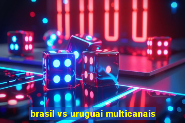 brasil vs uruguai multicanais